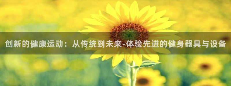 哈哈体育平台是正规平台吗:创新的健康运动:从传统到未来-体验