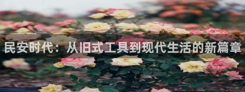 哈哈体育神州:民安时代:从旧式工具到现代生活的新篇章